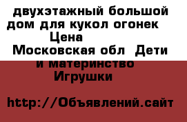 двухэтажный большой дом для кукол огонек  › Цена ­ 1 400 - Московская обл. Дети и материнство » Игрушки   